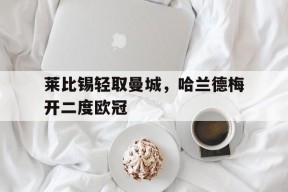 华体会登陆-莱比锡轻取曼城，哈兰德梅开二度欧冠