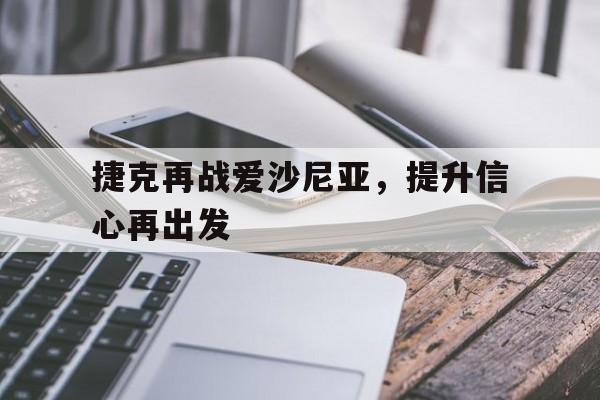 华体会登陆-捷克再战爱沙尼亚，提升信心再出发的简单介绍  第1张
